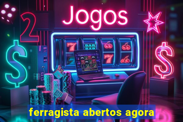 ferragista abertos agora