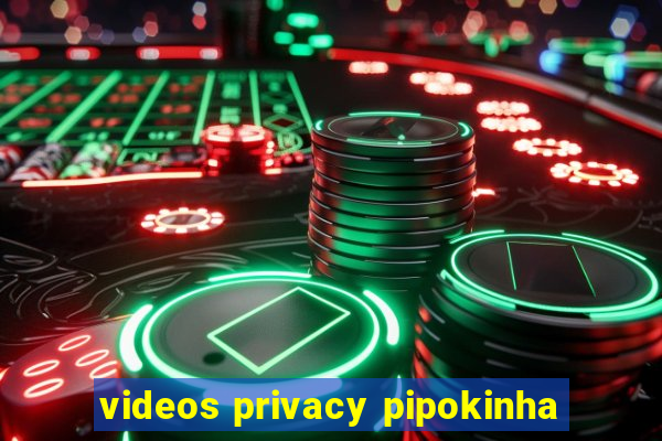 videos privacy pipokinha