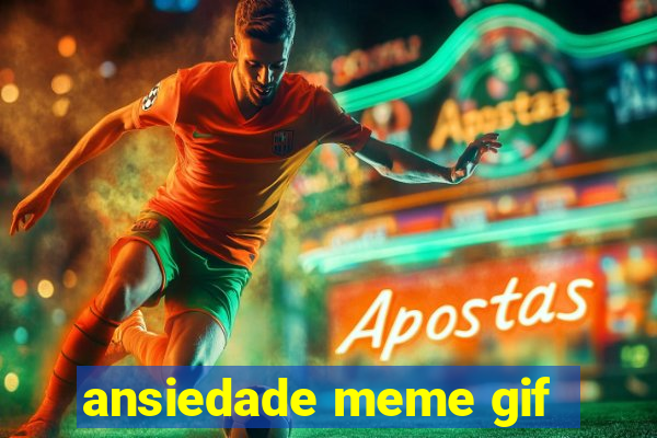 ansiedade meme gif