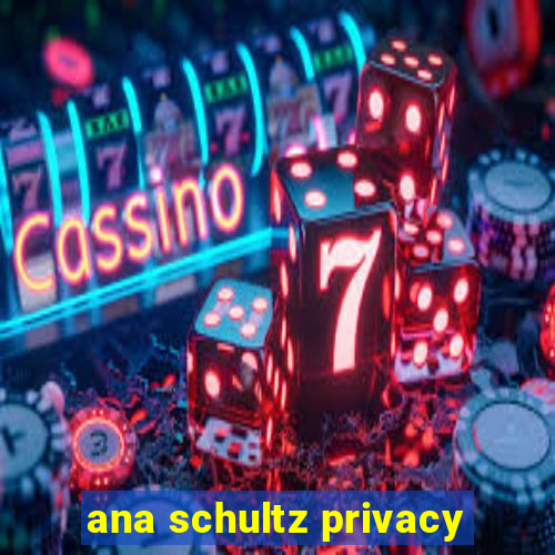 ana schultz privacy