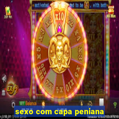 sexo com capa peniana