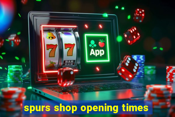 spurs shop opening times