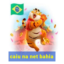 caiu na net bahia