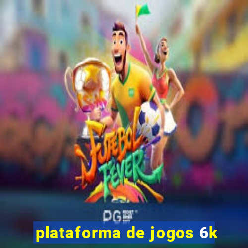 plataforma de jogos 6k