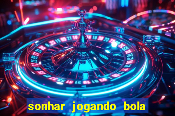 sonhar jogando bola e fazendo gol