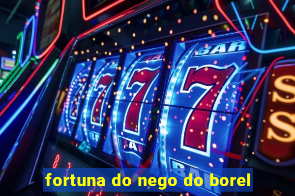 fortuna do nego do borel