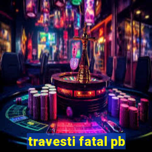 travesti fatal pb