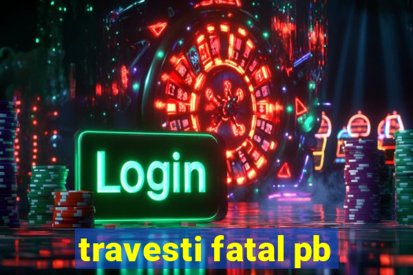 travesti fatal pb