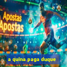 a quina paga duque