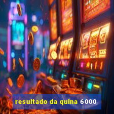 resultado da quina 6000