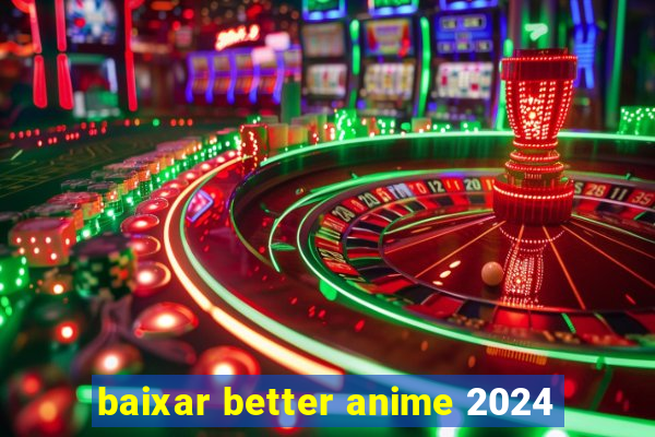 baixar better anime 2024