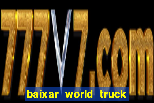 baixar world truck driving simulator dinheiro infinito atualizado 2024