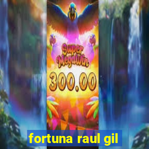 fortuna raul gil