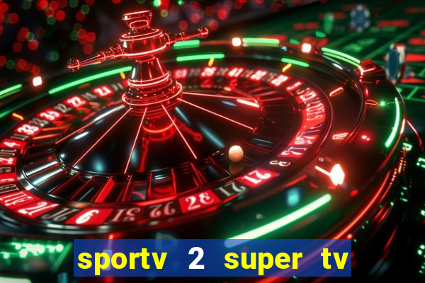 sportv 2 super tv ao vivo