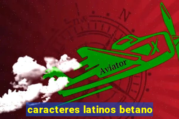 caracteres latinos betano