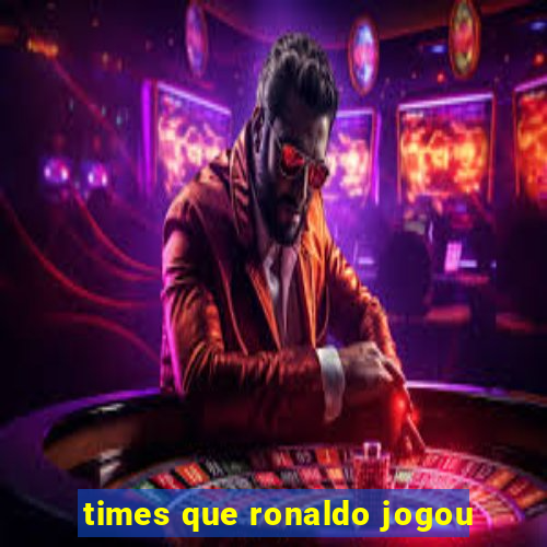 times que ronaldo jogou