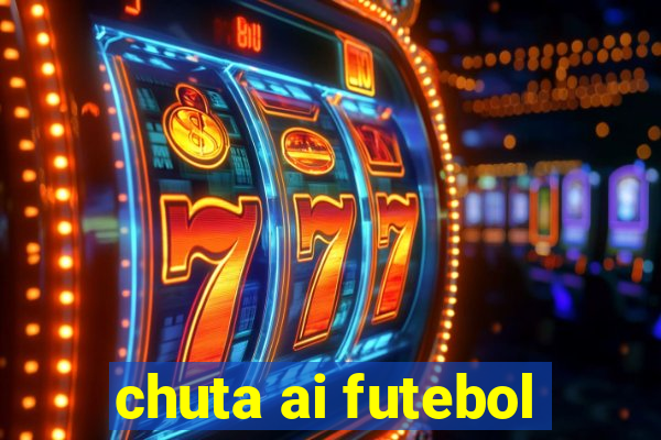 chuta ai futebol