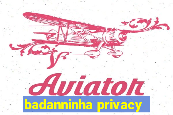 badanninha privacy