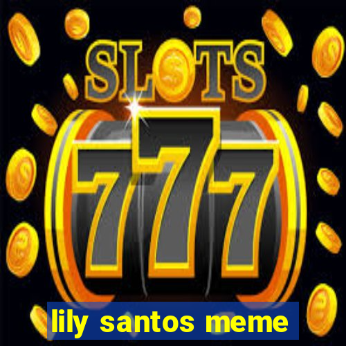 lily santos meme