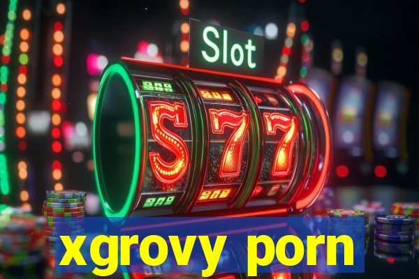 xgrovy porn