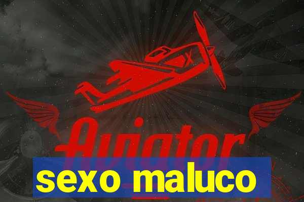 sexo maluco