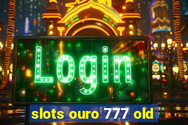 slots ouro 777 old