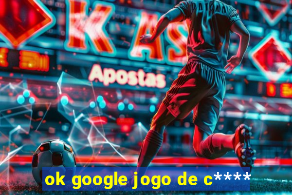 ok google jogo de c****