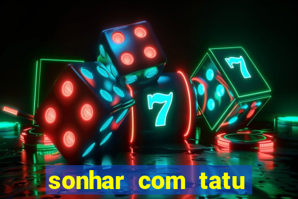 sonhar com tatu jogo do bicho