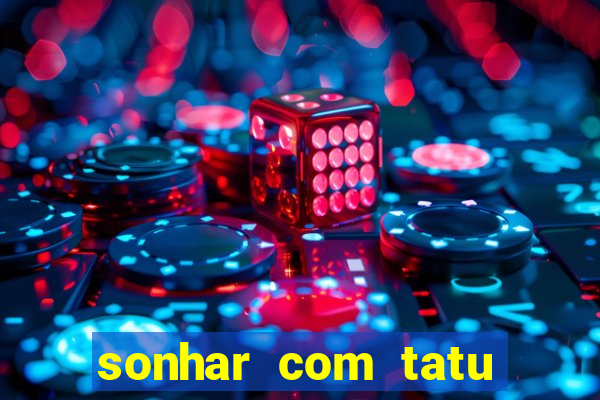 sonhar com tatu jogo do bicho