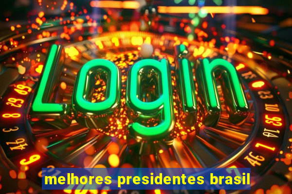 melhores presidentes brasil