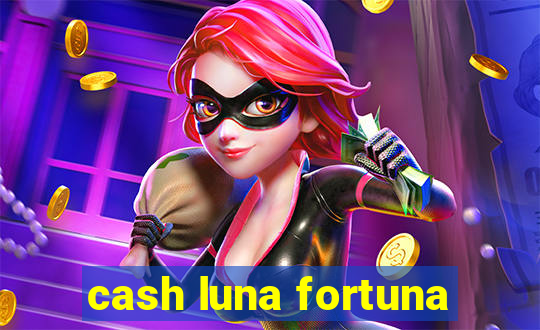 cash luna fortuna