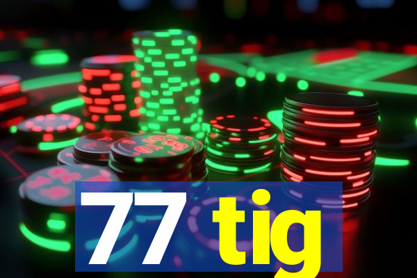 77 tig