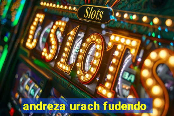 andreza urach fudendo