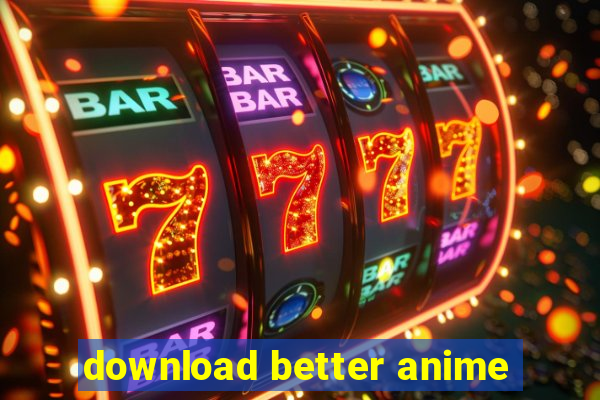 download better anime