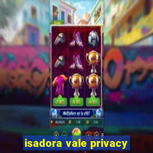 isadora vale privacy