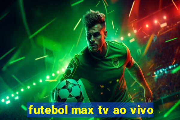 futebol max tv ao vivo