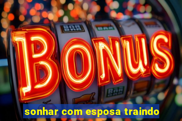 sonhar com esposa traindo