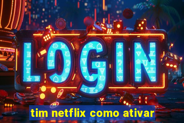 tim netflix como ativar