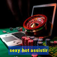 sexy hot assistir