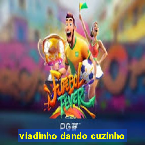 viadinho dando cuzinho