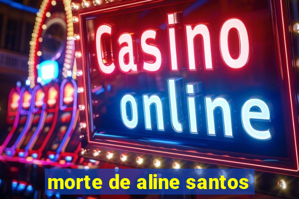 morte de aline santos