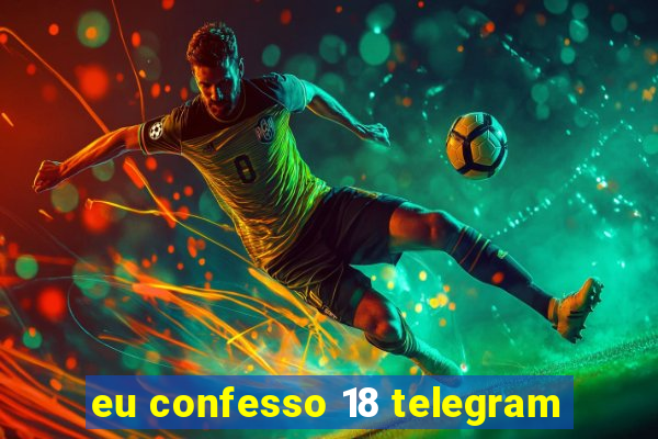 eu confesso 18 telegram
