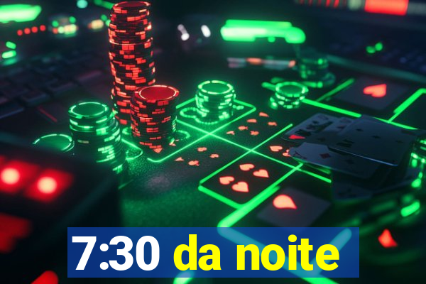 7:30 da noite