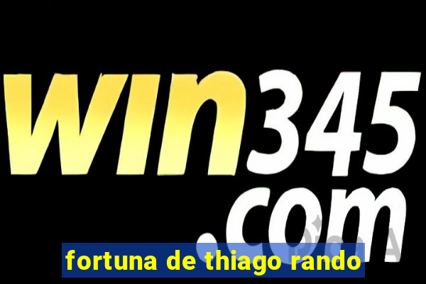 fortuna de thiago rando