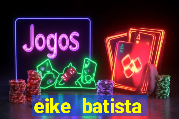 eike batista fortuna 2024
