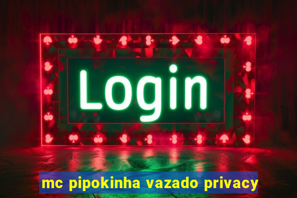 mc pipokinha vazado privacy