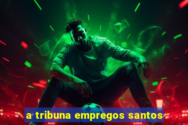 a tribuna empregos santos