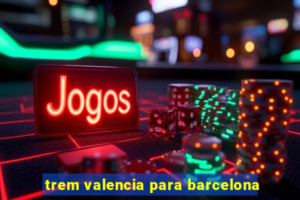 trem valencia para barcelona