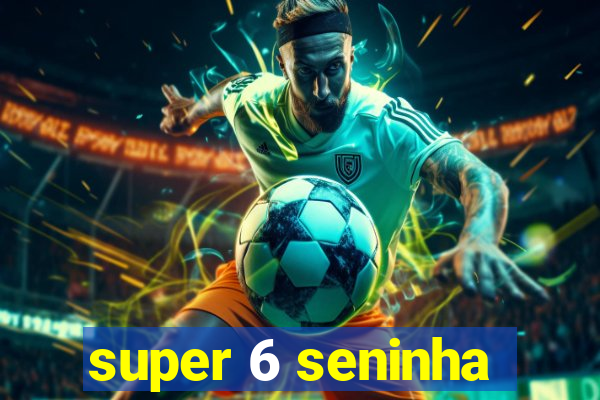 super 6 seninha