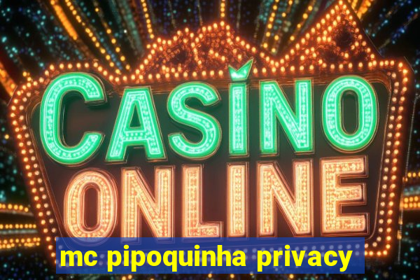 mc pipoquinha privacy